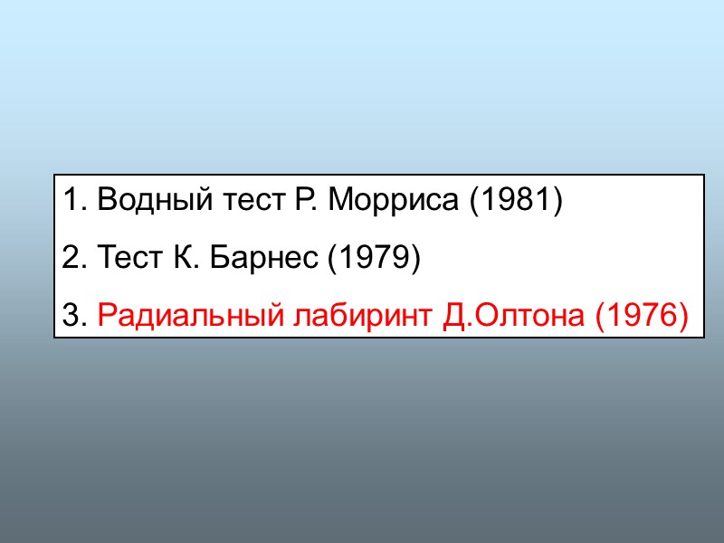 1. Водный тест Р. Морриса (1981) 2. Тест К. Барнес (1979) 3. Радиальный лабиринт